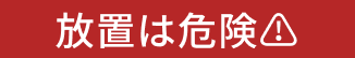 放置は危険